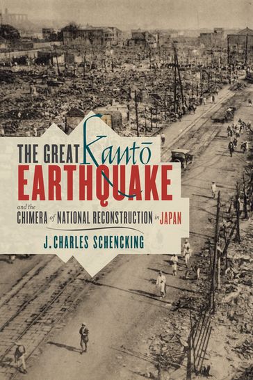 The Great Kant Earthquake and the Chimera of National Reconstruction in Japan - J. Charles Schencking