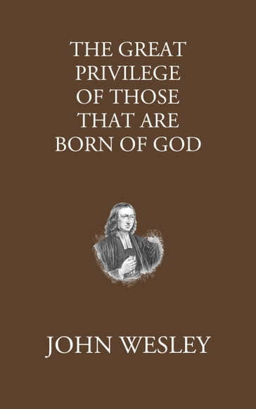The Great Privilege of Those that are Born of God - John Wesley