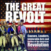 The Great Revolt : Causes, Leaders, Intolerable Acts and Battles of the American Revolution American World History Grades 3-5 U.S. Revolution & Founding History
