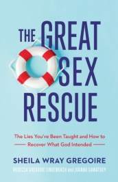 The Great Sex Rescue ¿ The Lies You`ve Been Taught and How to Recover What God Intended