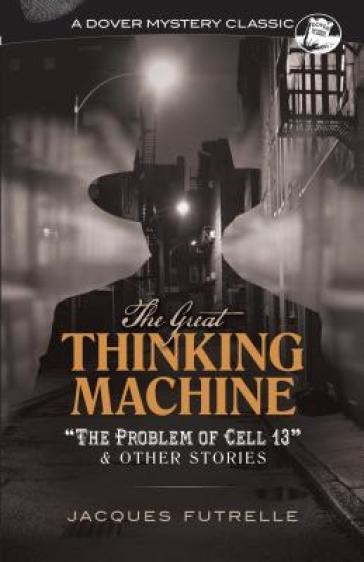 The Great Thinking Machine: "the Problem of Cell 13" and Other Stories - Jacques Futrelle