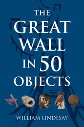 The Great Wall in 50 Objects