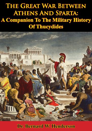 The Great War Between Athens And Sparta: A Companion To The Military History Of Thucydides - Dr. Bernard W. Henderson