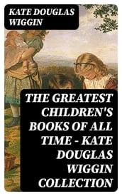 The Greatest Children s Books of All Time - Kate Douglas Wiggin Collection