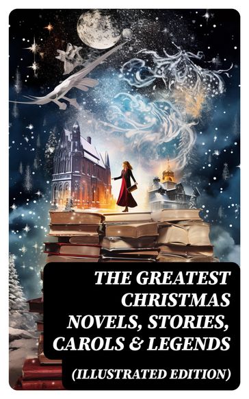 The Greatest Christmas Novels, Stories, Carols & Legends (Illustrated Edition) - Selma Lagerlof - Charles Dickens - Twain Mark - Harriet Beecher Stowe - Martin Luther - Robert Louis Stevenson - William Shakespeare - Henry Wadsworth Longfellow - William Wordsworth - Carolyn Wells - Sophie May - Louisa May Alcott - Henry Van Dyke - Walter Scott - Anthony Trollope - Kipling Rudyard - Beatrix Potter - Emily Dickinson - Lucas Malet - Thomas Nelson Page - O. Henry - Maud Lindsay - Alice Hale Burnett - Walter Crane - Amy Ella Blanchard - Amanda M. Douglas - Booker T. Washington - Ernest Ingersoll - Lyman Frank Baum - J. M. Barrie - Eleanor Hodgman Porter - Annie F. Johnston - Jacob A. Riis - Florence L. Barclay - E. T. A. Hoffmann - Marjorie L. C. Pickthall - Hans Christian Andersen - William Butler Yeats - Lucy Maud Montgomery - Lev Nikolaevic Tolstoj - Fedor Michajlovic Dostoevskij - Lord Tennyson Alfred - George MacDonald - A. S. Boyd - Juliana Horatia Ewing - Brothers Grimm - Clement Moore - Susan Anne Livingston - Ridley Sedgwick - Lucy Wheelock - Aunt Hede - Frederick E. Dewhurst