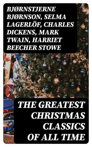 The Greatest Christmas Classics of All Time - Bjørnstjerne Bjørnson - Selma Lagerlof - Charles Dickens - Twain Mark - Harriet Beecher Stowe - Robert Louis Stevenson - Henry Wadsworth Longfellow - Max Brand - William Wordsworth - Carolyn Wells - Sophie May - Louisa May Alcott - Alphonse Daudet - William John Locke - Guy de Maupassant - Walter Scott - Gustavo Adolfo Bécquer - Benito Pérez Galdós - Armando Palacio Valdés - Susan Anne Livingston Ridley Sedgwick - Anthony Trollope - Marcel Prévost - Kipling Rudyard - Beatrix Potter - Mary Hartwell Catherwood - Emily Dickinson - Bret Harte - Lucas Malet - Thomas Nelson Page - O. Henry - Hector Hugh Munro (Saki) - François Coppée - Maud Lindsay - Alice Hale Burnett - Walter Crane - André Theuriet - Amy Ella Blanchard - Isabel Cecilia Williams - Amanda M. Douglas - Edgar Wallace - Booker T. Washington - Olive Thorne Miller - Lee Vernon - Anne Hollingsworth Wharton - Kate Upson Clark - Ernest Ingersoll - Willis Boyd Allen - F. L. Stealey - J. M. Barrie - Eleanor Hodgman Porter - Annie F. Johnston - Jacob A. Riis - Elbridge S. Brooks