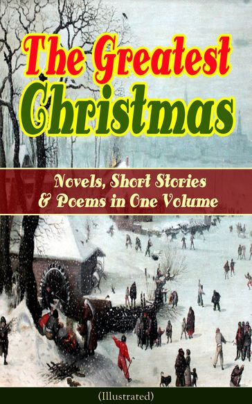 The Greatest Christmas Novels, Short Stories & Poems in One Volume (Illustrated) - Lord Tennyson Alfred - Anthony Trollope - Beatrix Potter - Brothers Grimm - Charles Dickens - Clement Moore - E. T. A. Hoffmann - Emily Dickinson - Fedor Michajlovic Dostoevskij - George MacDonald - Hans Christian Andersen - Harriet Beecher Stowe - Henry Wadsworth Longfellow - Henry Van Dyke - J. M. Barrie - Lyman Frank Baum - Lev Nikolaevic Tolstoj - Louisa May Alcott - Lucy Maud Montgomery - Twain Mark - O. Henry - Robert Louis Stevenson - Kipling Rudyard - Selma Lagerlof - Walter Scott - William Butler Yeats - William Wordsworth