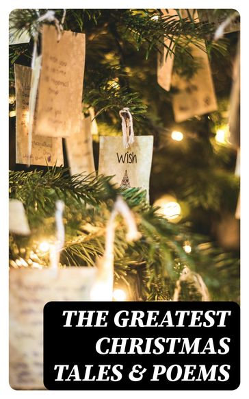 The Greatest Christmas Tales & Poems - Selma Lagerlof - Charles Dickens - Twain Mark - Harriet Beecher Stowe - Henry Wadsworth Longfellow - George MacDonald - William Wordsworth - Louisa May Alcott - Walter Scott - Anthony Trollope - William Dean Howells - Beatrix Potter - Emily Dickinson - O. Henry - Edward Berens - Lyman Frank Baum - E. T. A. Hoffmann - Hans Christian Andersen - William Butler Yeats - Henry Van Dyke - Lev Nikolaevic Tolstoj - Fedor Michajlovic Dostoevskij - Lord Tennyson Alfred - Brothers Grimm - Clement Moore