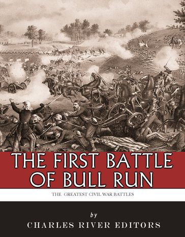 The Greatest Civil War Battles: The First Battle of Bull Run (First Manassas) - Charles River Editors