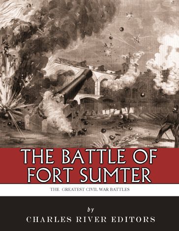 The Greatest Civil War Battles: The Battle of Fort Sumter - Charles River Editors