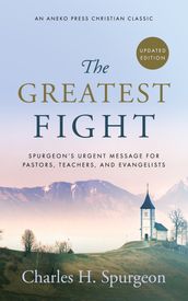 The Greatest Fight: Spurgeon s Urgent Message for Pastors, Teachers, and Evangelists