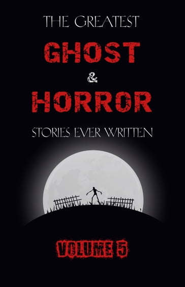 The Greatest Ghost and Horror Stories Ever Written: volume 5 (30 short stories) - James Henry - M. R. James - E. F. Benson - Ambrose Bierce - Edgar Allan Poe - H. P. Lovecraft - Edith Wharton - Hawthorne Nathaniel - Lafcadio Hearn - Mary Shelley - Clark Ashton Smith - Stoker Bram - Oliver Onions - Robert W. Chambers - F. Marion Crawford - Arthur Conan Doyle - Washington Irving - Myla Jo Closser - Rebecca Harding Davis - Anatole France - Mary E. Wilkins Freeman - Richard Le Gallienne - Arthur Machen - J. Sheridan Le Fanu - Guy de Maupassant - Elia W. Peattie - Charlotte Riddell - M. P. Shiel - Wilbur Daniel Steele