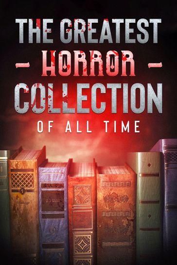 The Greatest Horror Collection of all Time - 50 Novels - Stoker Bram - Charlotte Perkins Gilman - Edgar Allan Poe - Elizabeth Cleghorn Gaskell - Franz Kafka - Howard Phillips Lovecraft - Hume Nisbet - Robert Louis Stevenson - Hardy Thomas - William Hope Hodgson