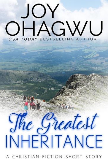 The Greatest Inheritance : A Christian Fiction Short Story - Joy Ohagwu