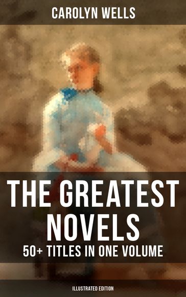 The Greatest Novels of Carolyn Wells  50+ Titles in One Volume (Illustrated Edition) - Carolyn Wells