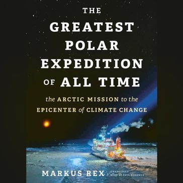 The Greatest Polar Expedition of All Time - Markus Rex - Marlene Goring