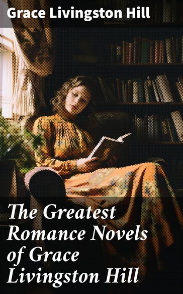 The Greatest Romance Novels of Grace Livingston Hill - Grace Livingston Hill