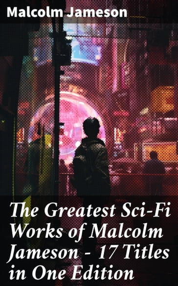 The Greatest Sci-Fi Works of Malcolm Jameson  17 Titles in One Edition - MALCOLM JAMESON