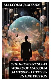 The Greatest Sci-Fi Works of Malcolm Jameson 17 Titles in One Edition