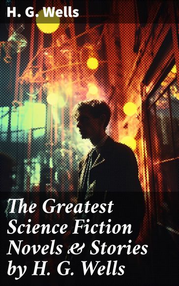 The Greatest Science Fiction Novels & Stories by H. G. Wells - H. G. Wells