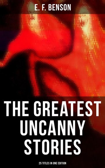 The Greatest Uncanny Stories of E. F. Benson - 25 Titles in One Edition - E.F. Benson