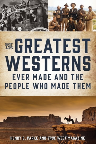 The Greatest Westerns Ever Made and the People Who Made Them - Henry C. Parke - True West Magazine