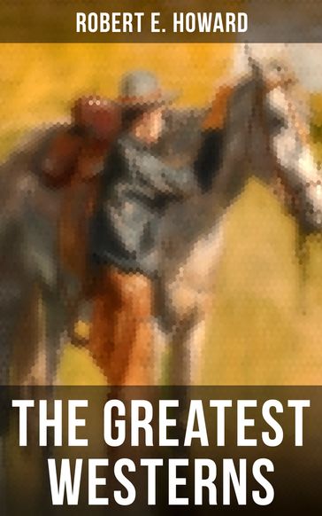 The Greatest Westerns of Robert E. Howard - Robert E. Howard