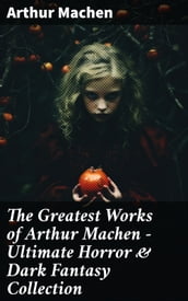 The Greatest Works of Arthur Machen - Ultimate Horror & Dark Fantasy Collection