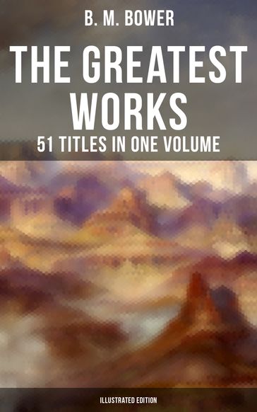 The Greatest Works of B. M. Bower - 51 Titles in One Volume (Illustrated Edition) - B. M. Bower