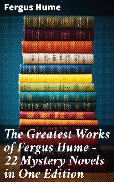 The Greatest Works of Fergus Hume - 22 Mystery Novels in One Edition - Fergus Hume