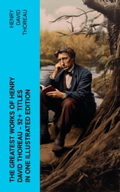 The Greatest Works of Henry David Thoreau 92+ Titles in One Illustrated Edition