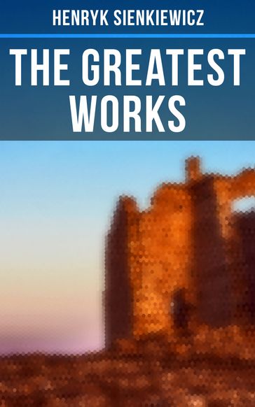 The Greatest Works of Henryk Sienkiewicz - Henryk Sienkiewicz