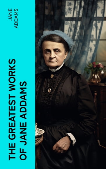 The Greatest Works of Jane Addams - Jane Addams