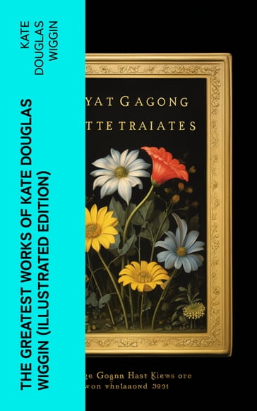 The Greatest Works of Kate Douglas Wiggin (Illustrated Edition) - Kate Douglas Wiggin