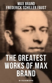The Greatest Works of Max Brand - 90+ Titles in One Edition