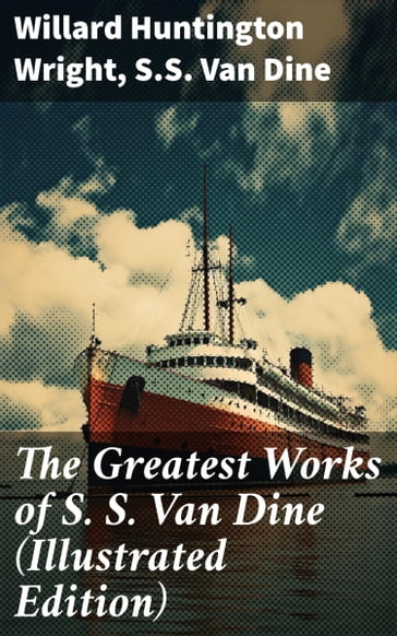 The Greatest Works of S. S. Van Dine (Illustrated Edition) - Willard Huntington Wright - S. S. Van Dine