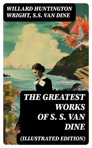 The Greatest Works of S. S. Van Dine (Illustrated Edition) - Willard Huntington Wright - S. S. Van Dine