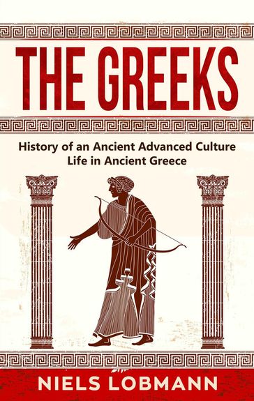 The Greeks: History of an Ancient Advanced Culture   Life in Ancient Greece - Niels Lobmann