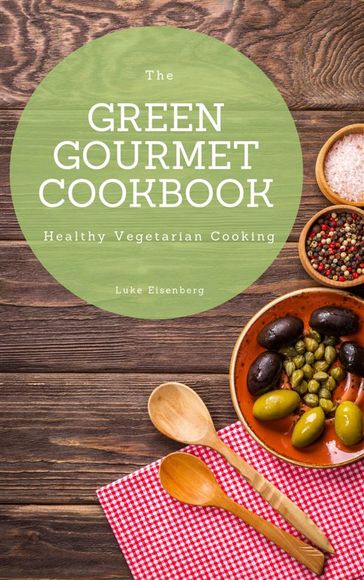 The Green Gourmet Cookbook: 100 Creative And Flavorful Vegetarian Cuisines (Vegetarian Cooking) - Luke Eisenberg