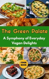The Green Palate : A Symphony of Everyday Vegan Delights