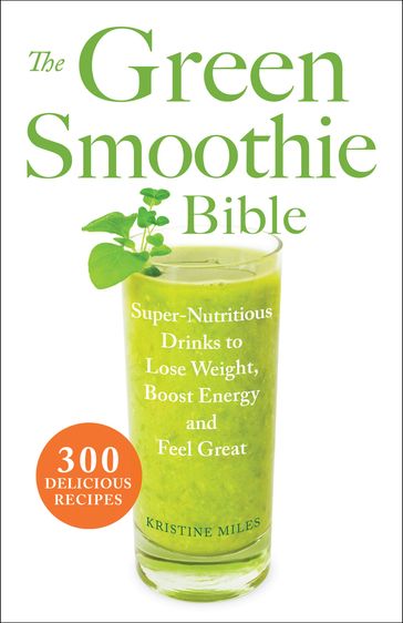 The Green Smoothie Bible - Kristine Miles