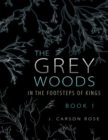 The Grey Woods: Book 1 In the Footsteps of Kings - J. Carson Rose