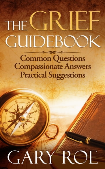 The Grief Guidebook: Common Questions, Compassionate Answers, Practical Suggestions - Gary Roe