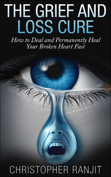 The Grief and Loss Cure - How to Deal and Permanently Heal Your Broken Heart Fast - Christopher Ranjit - L.W. Wilson