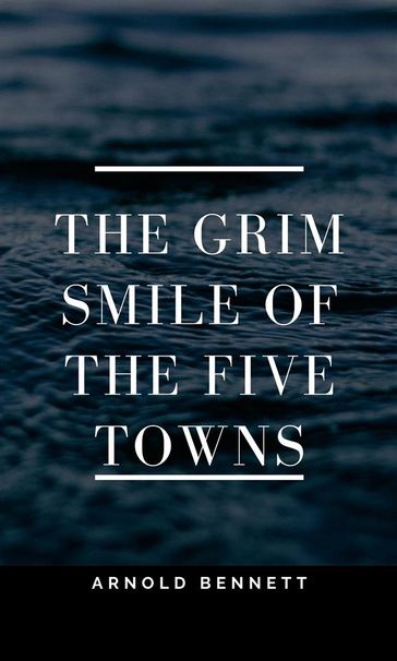 The Grim Smile of the Five Towns - Arnold Bennett