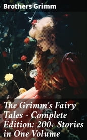 The Grimm s Fairy Tales - Complete Edition: 200+ Stories in One Volume