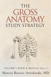The Gross Anatomy Study Strategy Volume I: Bone & Muscle (Part 1)