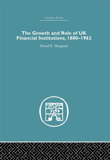 The Growth and Role of UK Financial Institutions, 1880-1966 - D.K. Sheppard