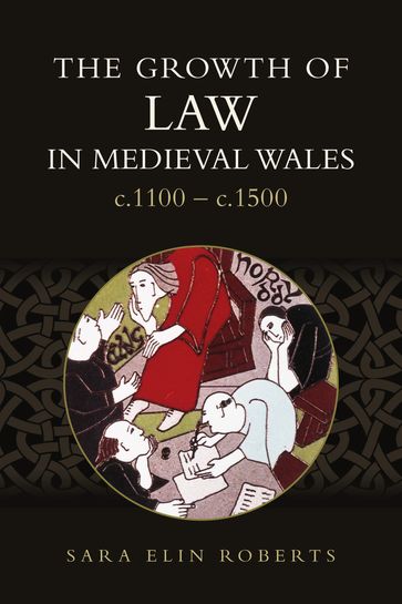 The Growth of Law in Medieval Wales, c.1100-c.1500 - Sara Elin Roberts