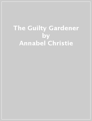 The Guilty Gardener - Annabel Christie
